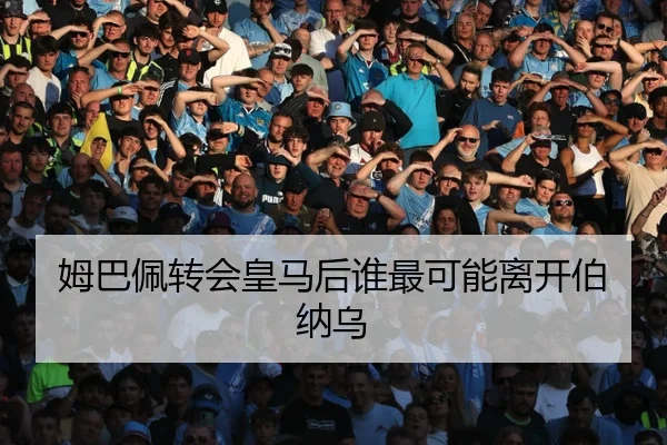 姆巴佩转会皇马后谁最可能离开伯纳乌