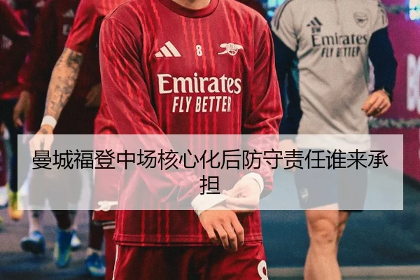 曼城福登中场核心化后防守责任谁来承担