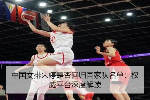 中国女排朱婷是否回归国家队名单：权威平台深度解读